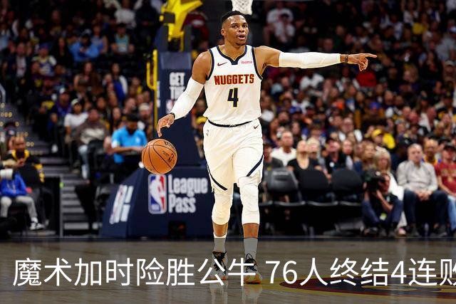 魔术加时险胜公牛 76人终结4连败送奇才6连败
